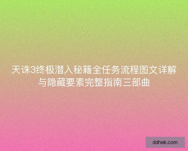 天诛3终极潜入秘籍全任务流程图文详解与隐藏要素完整指南三部曲